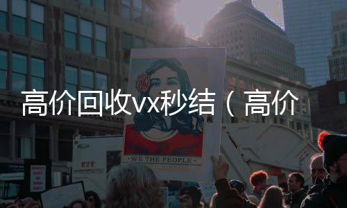 高价回收vx在线收微信秒结（高价回收微信秒结）